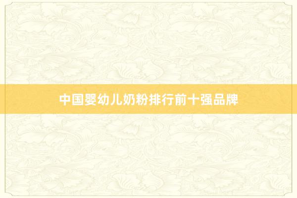 中国婴幼儿奶粉排行前十强品牌