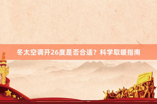 冬太空调开26度是否合适？科学取暖指南