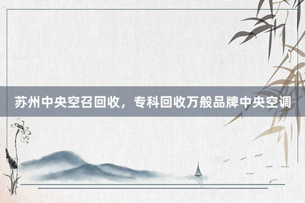 苏州中央空召回收，专科回收万般品牌中央空调