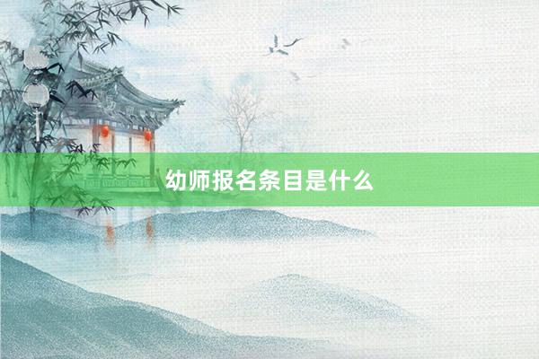 幼师报名条目是什么