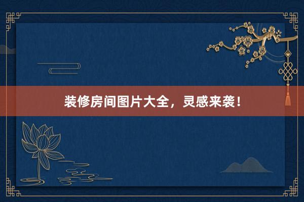 装修房间图片大全，灵感来袭！