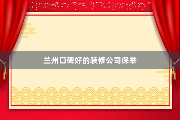 兰州口碑好的装修公司保举