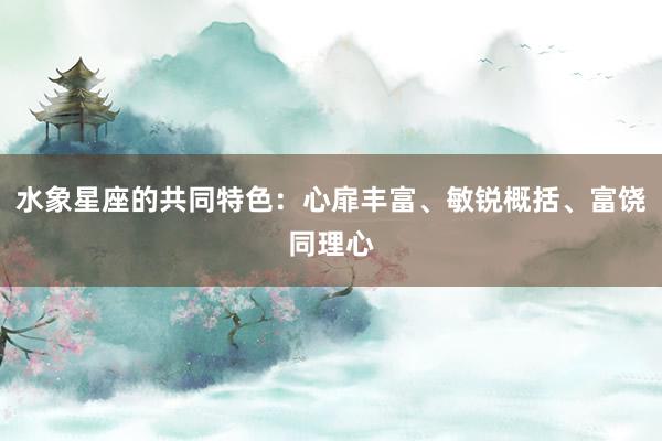 水象星座的共同特色：心扉丰富、敏锐概括、富饶同理心