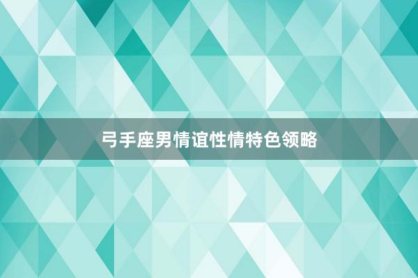 弓手座男情谊性情特色领略