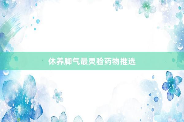 休养脚气最灵验药物推选