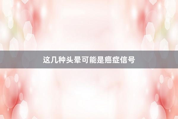 这几种头晕可能是癌症信号