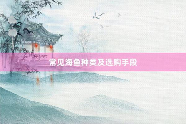 常见海鱼种类及选购手段