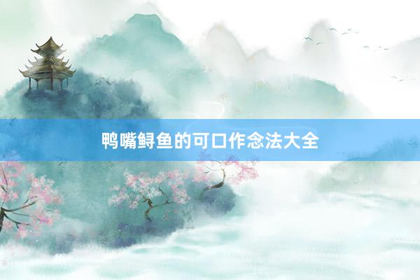 鸭嘴鲟鱼的可口作念法大全