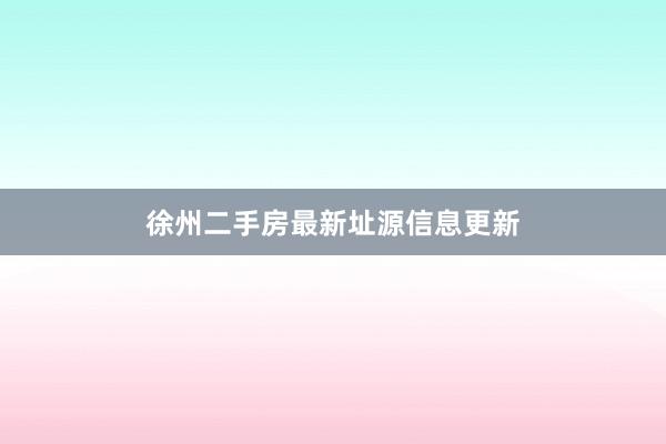徐州二手房最新址源信息更新